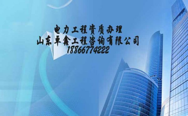 山東卓鑫：電力工程資質(zhì)代辦要比企業(yè)自己申請(qǐng)通過(guò)率更高