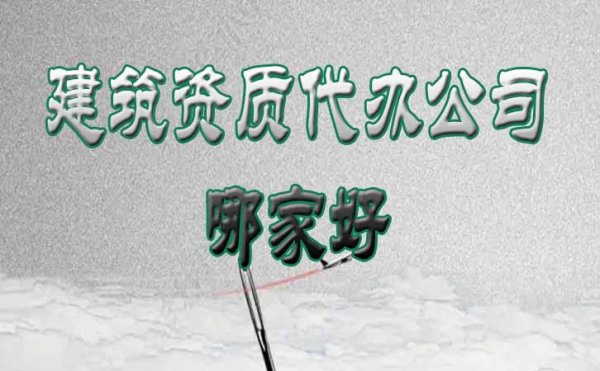 建筑資質(zhì)代辦公司哪家好？這份挑選技巧要收藏