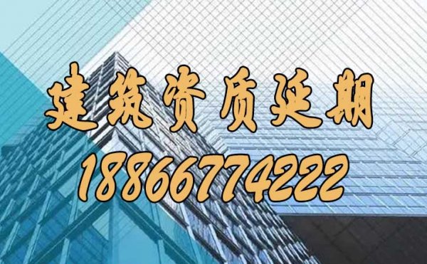 如何辦理建筑資質(zhì)延期申請工作？